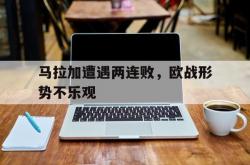 华体会vip注册-关于马拉加遭遇两连败，欧战形势不乐观的信息